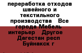 переработка отходов швейного и текстильного производства - Все города Мебель, интерьер » Другое   . Дагестан респ.,Буйнакск г.